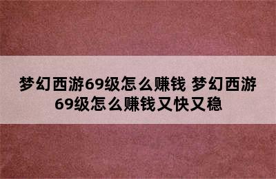 梦幻西游69级怎么赚钱 梦幻西游69级怎么赚钱又快又稳